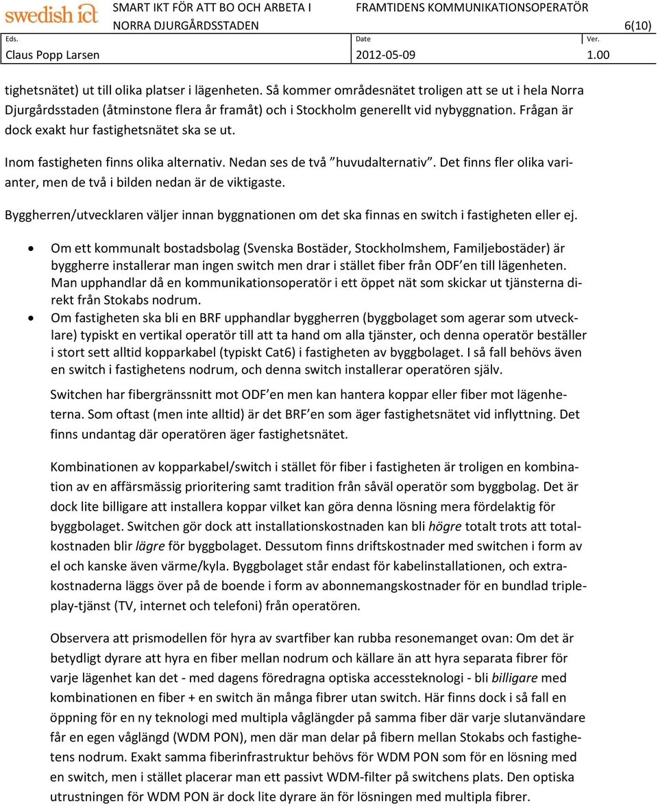 Det finns fler olika varianter, men de två i bilden nedan är de viktigaste. Byggherren/utvecklaren väljer innan byggnationen om det ska finnas en switch i fastigheten eller ej.