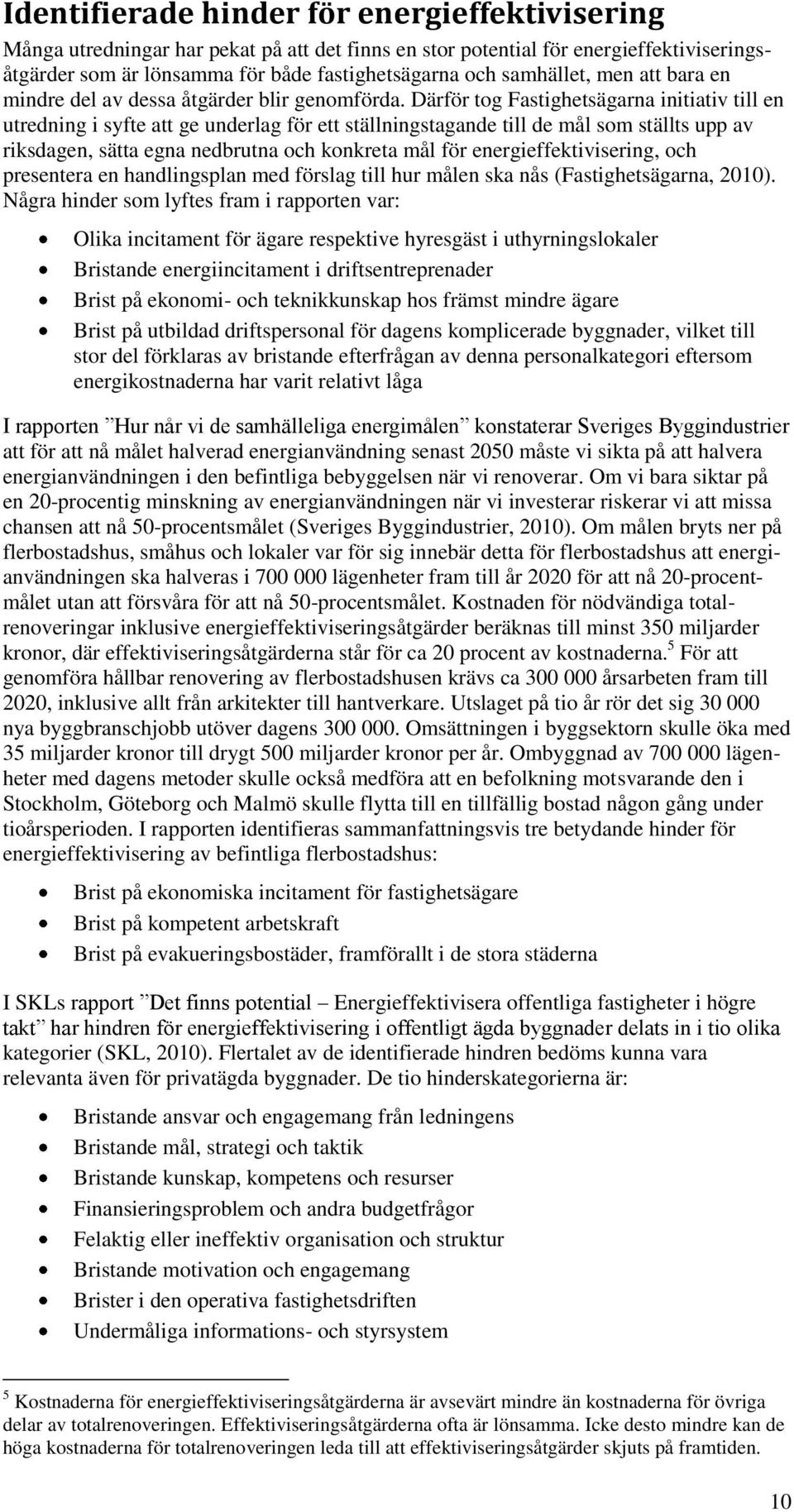 Därför tog Fastighetsägarna initiativ till en utredning i syfte att ge underlag för ett ställningstagande till de mål som ställts upp av riksdagen, sätta egna nedbrutna och konkreta mål för