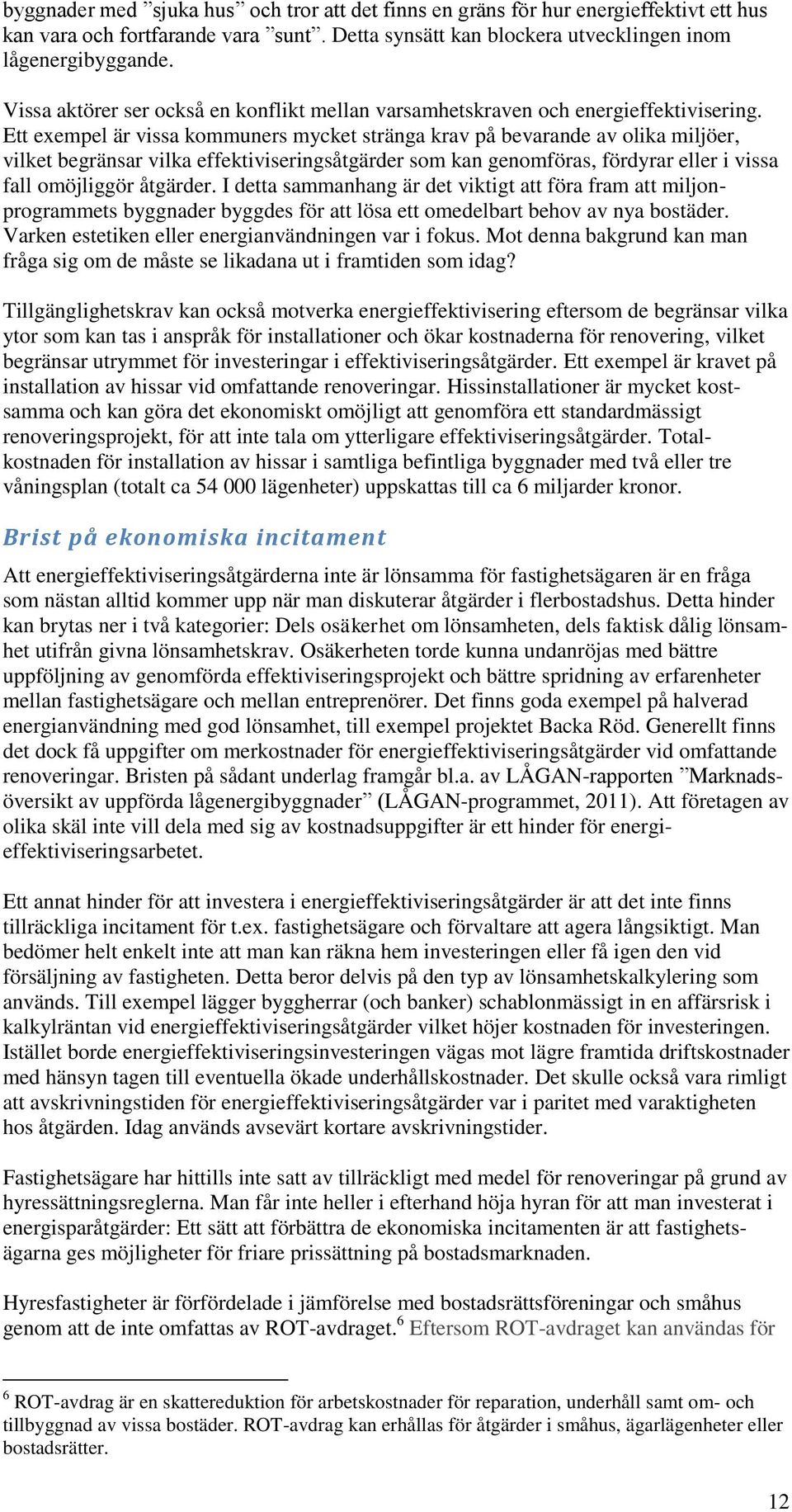 Ett exempel är vissa kommuners mycket stränga krav på bevarande av olika miljöer, vilket begränsar vilka effektiviseringsåtgärder som kan genomföras, fördyrar eller i vissa fall omöjliggör åtgärder.