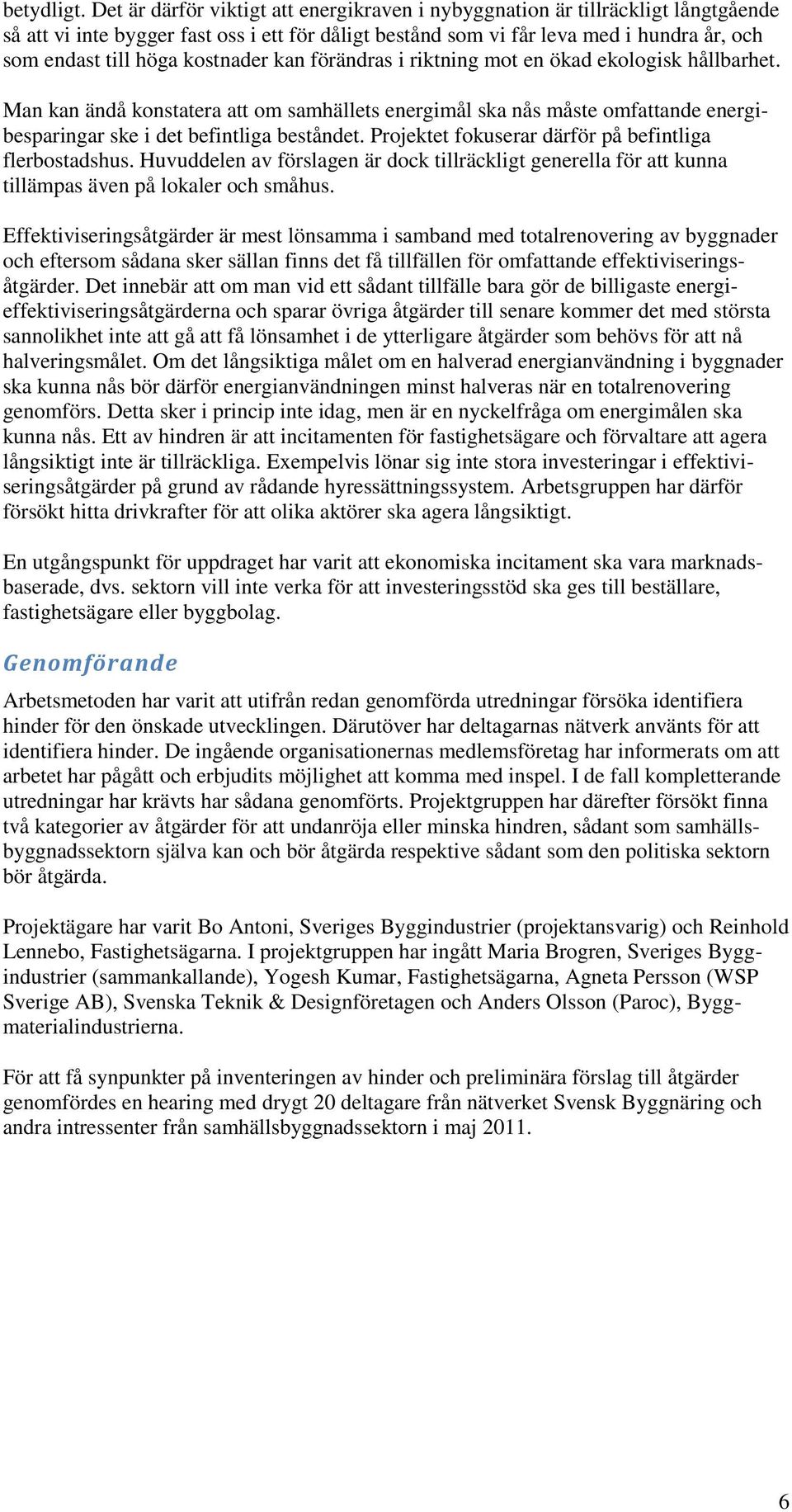 kostnader kan förändras i riktning mot en ökad ekologisk hållbarhet. Man kan ändå konstatera att om samhällets energimål ska nås måste omfattande energibesparingar ske i det befintliga beståndet.