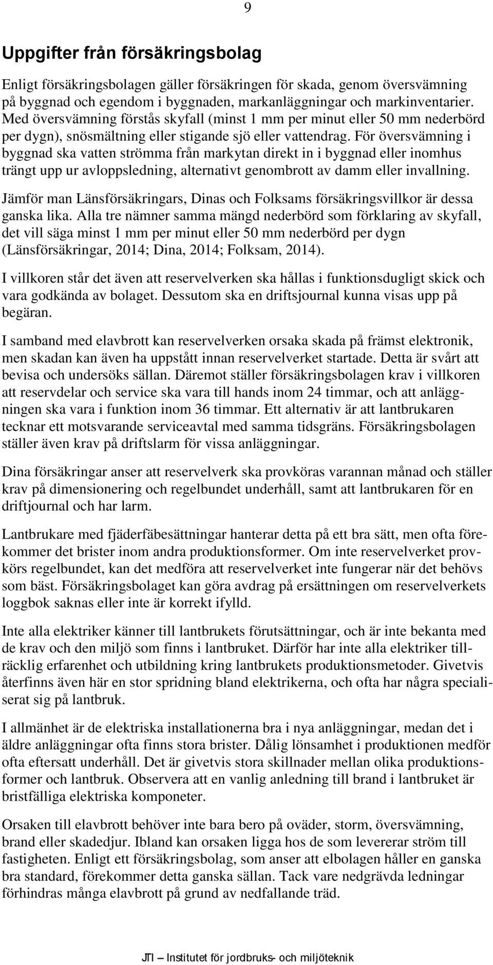 För översvämning i byggnad ska vatten strömma från markytan direkt in i byggnad eller inomhus trängt upp ur avloppsledning, alternativt genombrott av damm eller invallning.