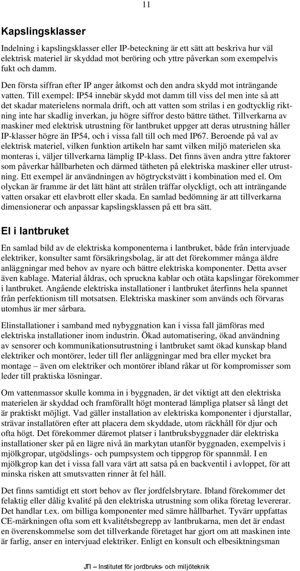 Till exempel: IP54 innebär skydd mot damm till viss del men inte så att det skadar materielens normala drift, och att vatten som strilas i en godtycklig riktning inte har skadlig inverkan, ju högre