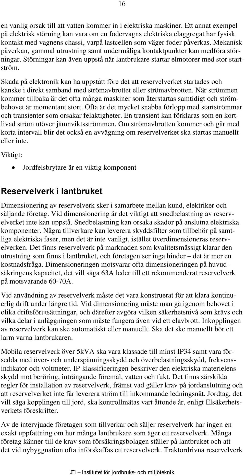 Mekanisk påverkan, gammal utrustning samt undermåliga kontaktpunkter kan medföra störningar. Störningar kan även uppstå när lantbrukare startar elmotorer med stor startström.