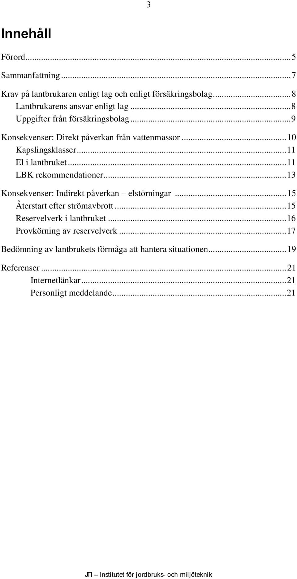 .. 11 LBK rekommendationer... 13 Konsekvenser: Indirekt påverkan elstörningar... 15 Återstart efter strömavbrott... 15 Reservelverk i lantbruket.