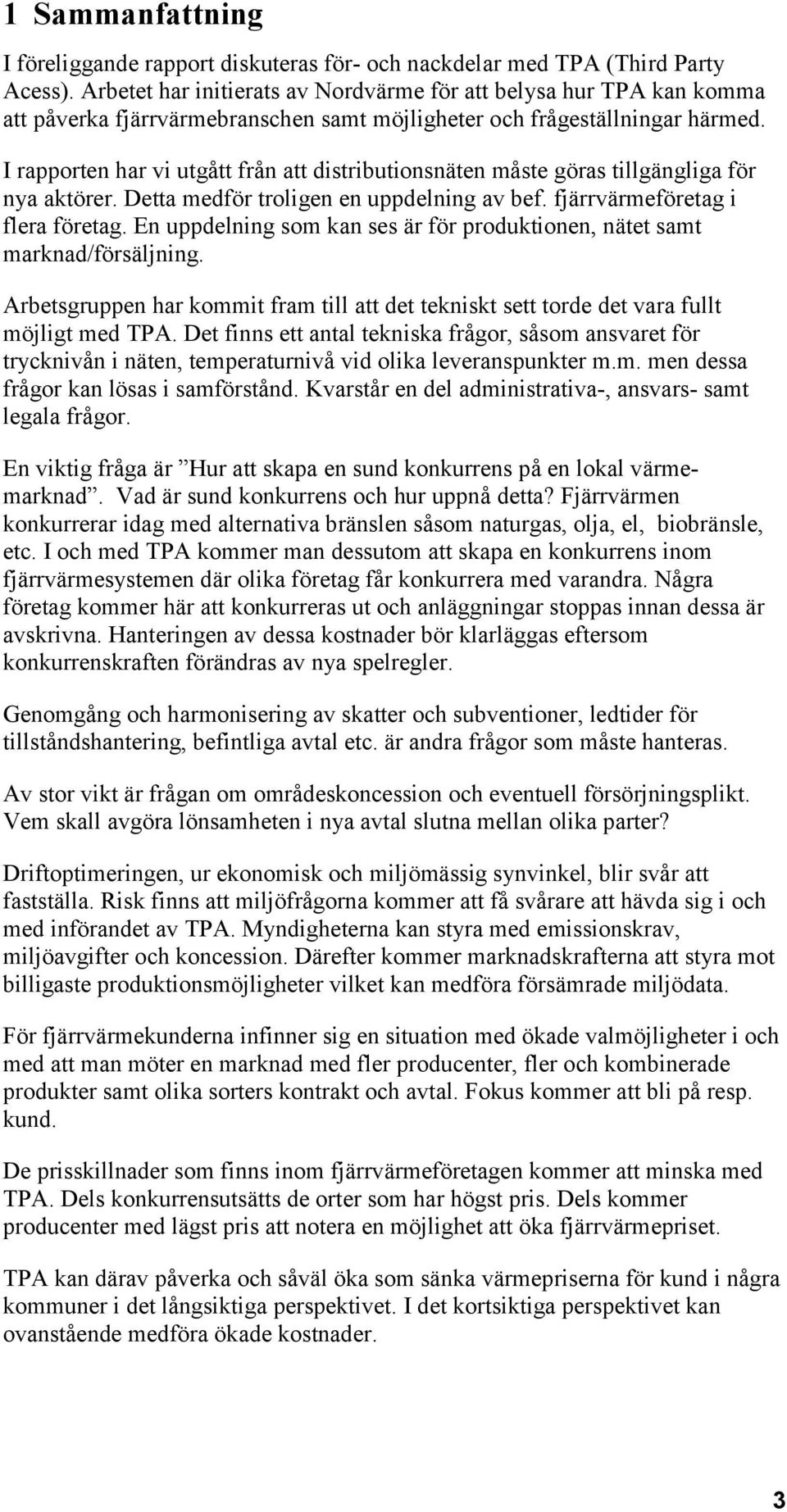 I rapporten har vi utgått från att distributionsnäten måste göras tillgängliga för nya aktörer. Detta medför troligen en uppdelning av bef. fjärrvärmeföretag i flera företag.