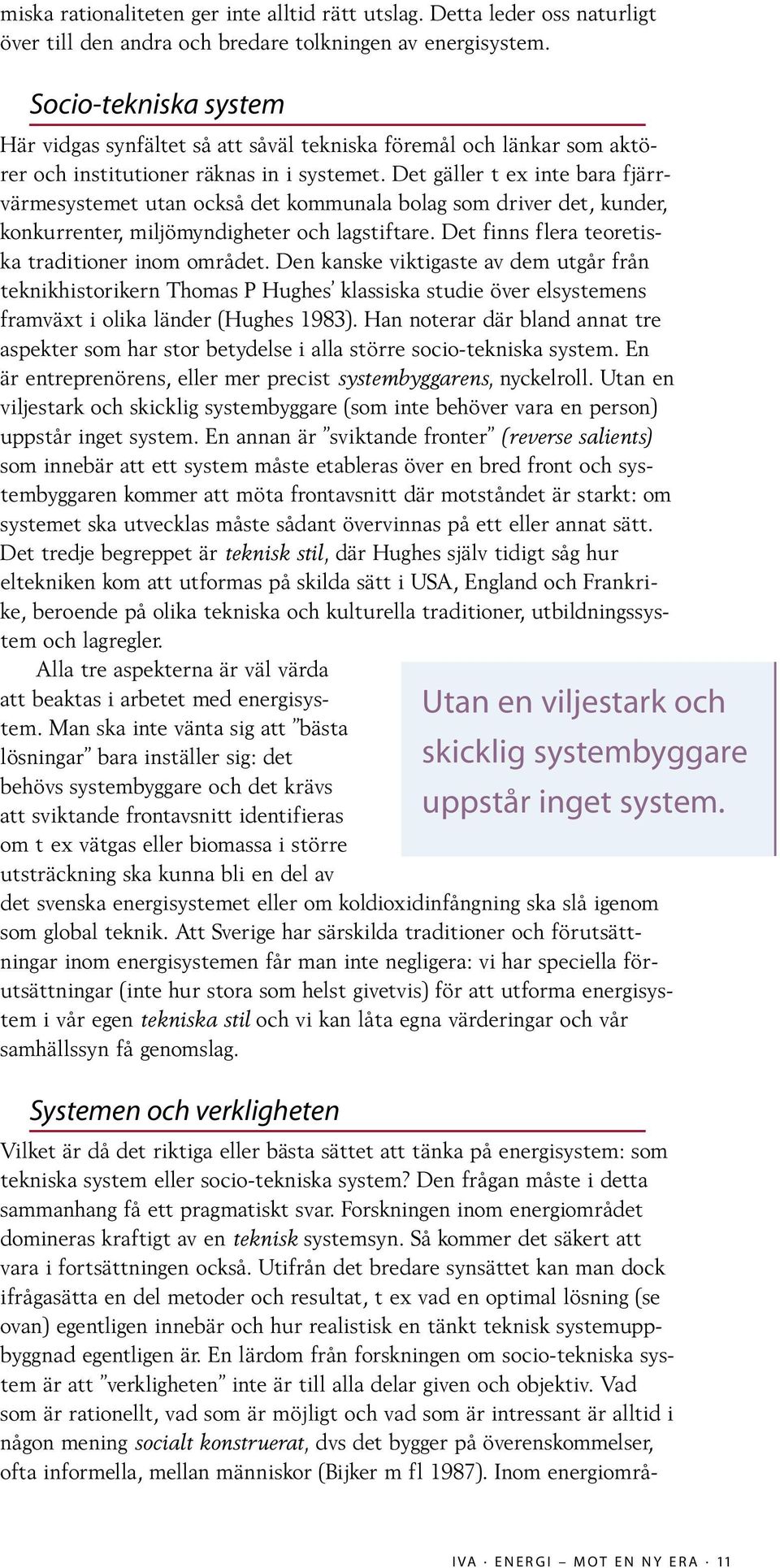 Det gäller t ex inte bara fjärrvärmesystemet utan också det kommunala bolag som driver det, kunder, konkurrenter, miljömyndigheter och lagstiftare. Det finns flera teoretiska traditioner inom området.