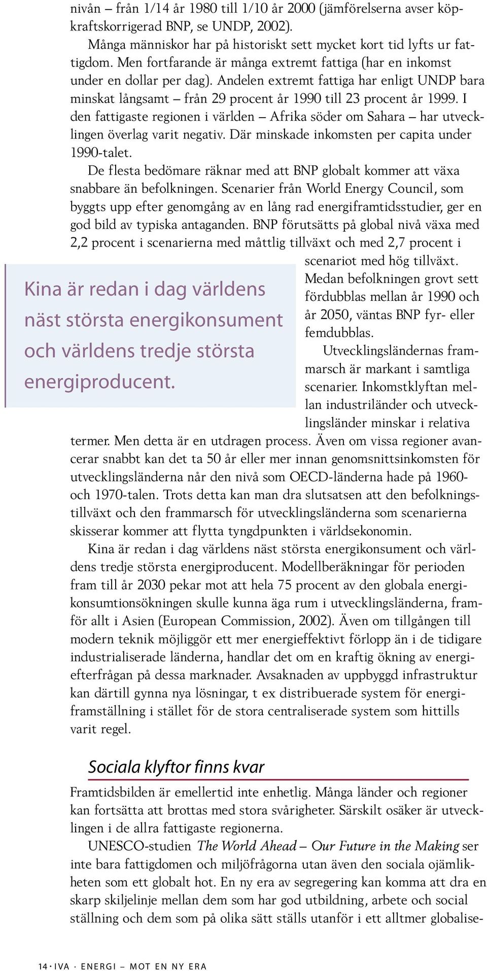 I den fattigaste regionen i världen Afrika söder om Sahara har utvecklingen överlag varit negativ. Där minskade inkomsten per capita under 1990-talet.