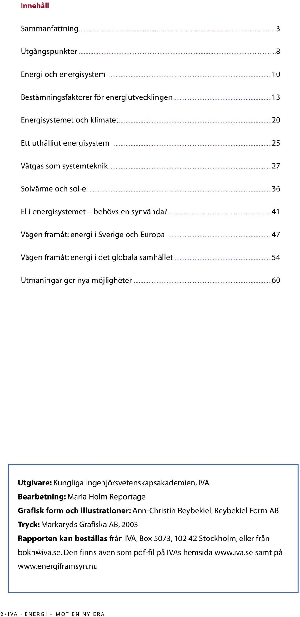 41 Vägen framåt: energi i Sverige och Europa 47 Vägen framåt: energi i det globala samhället 54 Utmaningar ger nya möjligheter 60 Utgivare: Kungliga ingenjörsvetenskapsakademien, IVA Bearbetning: