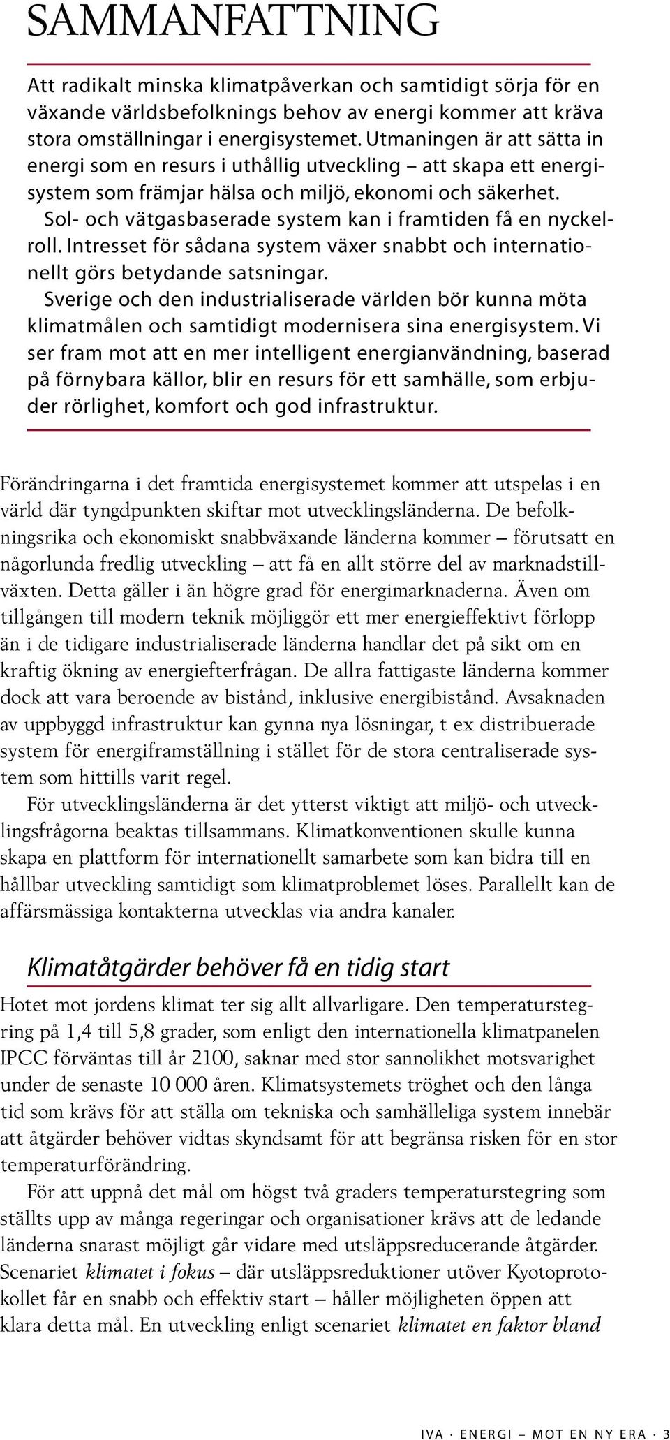 Sol- och vätgasbaserade system kan i framtiden få en nyckelroll. Intresset för sådana system växer snabbt och internationellt görs betydande satsningar.