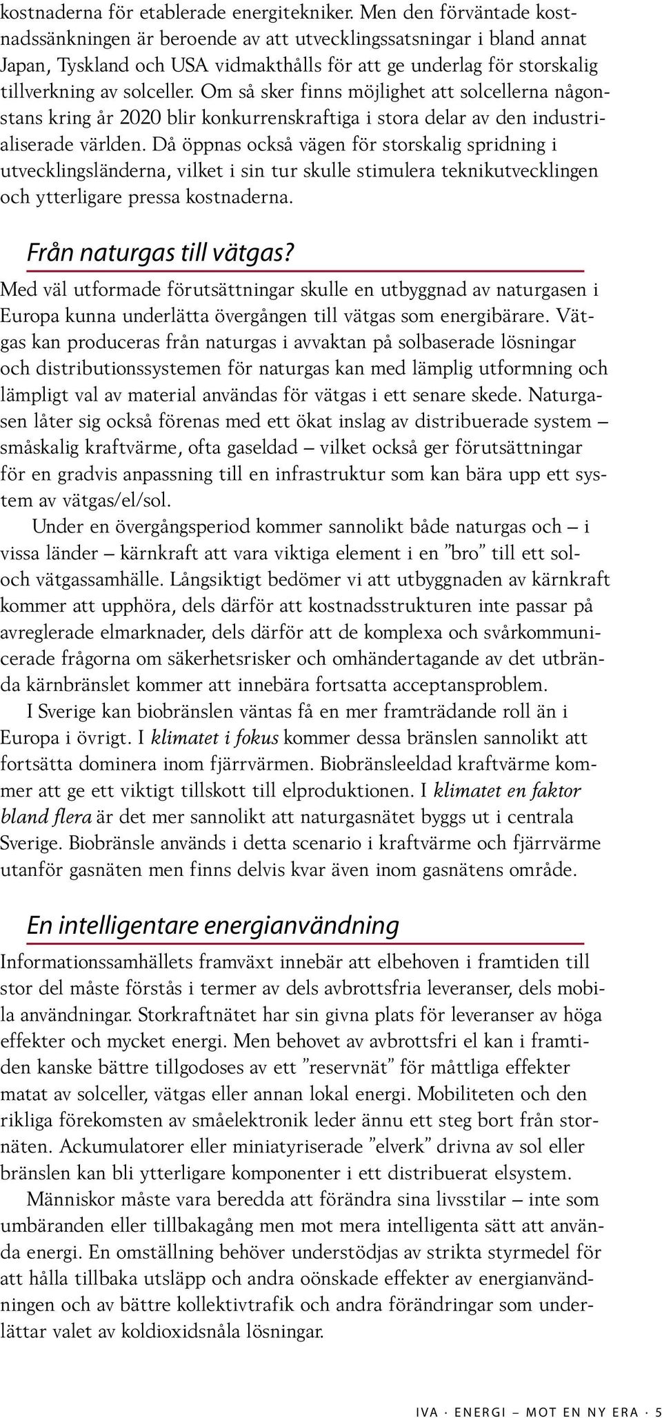 Om så sker finns möjlighet att solcellerna någonstans kring år 2020 blir konkurrenskraftiga i stora delar av den industrialiserade världen.