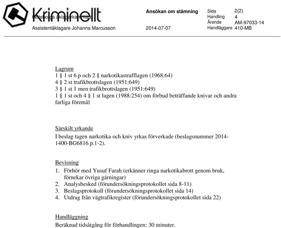 beslag tagen narkotika och kniv yrkas förverkade (beslagsnummer 2014-1400-BG6816 p.1-2). Bevisning 1. Förhör med Yusuf Farah (erkänner ringa narkotikabrott genom bruk, förnekar övriga gärningar) 2.