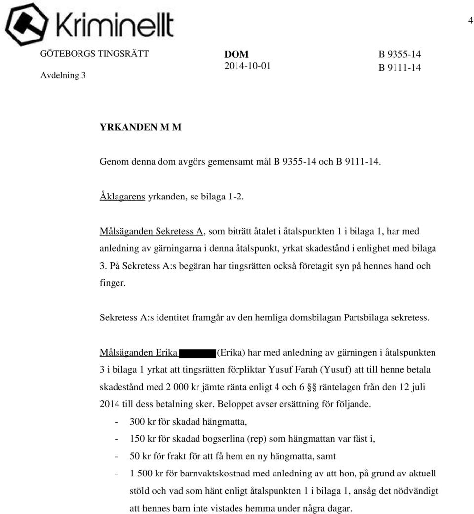 På Sekretess A:s begäran har tingsrätten också företagit syn på hennes hand och finger. Sekretess A:s identitet framgår av den hemliga domsbilagan Partsbilaga sekretess.