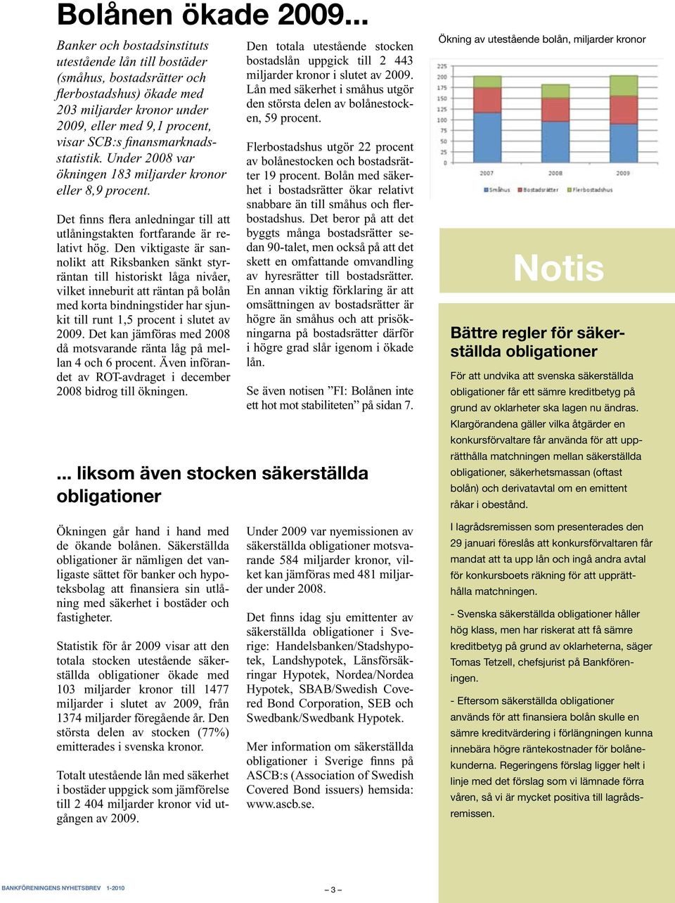 finansmarknadsstatistik. Under 2008 var ökningen 183 miljarder kronor eller 8,9 procent. Det finns flera anledningar till att utlåningstakten fortfarande är relativt hög.