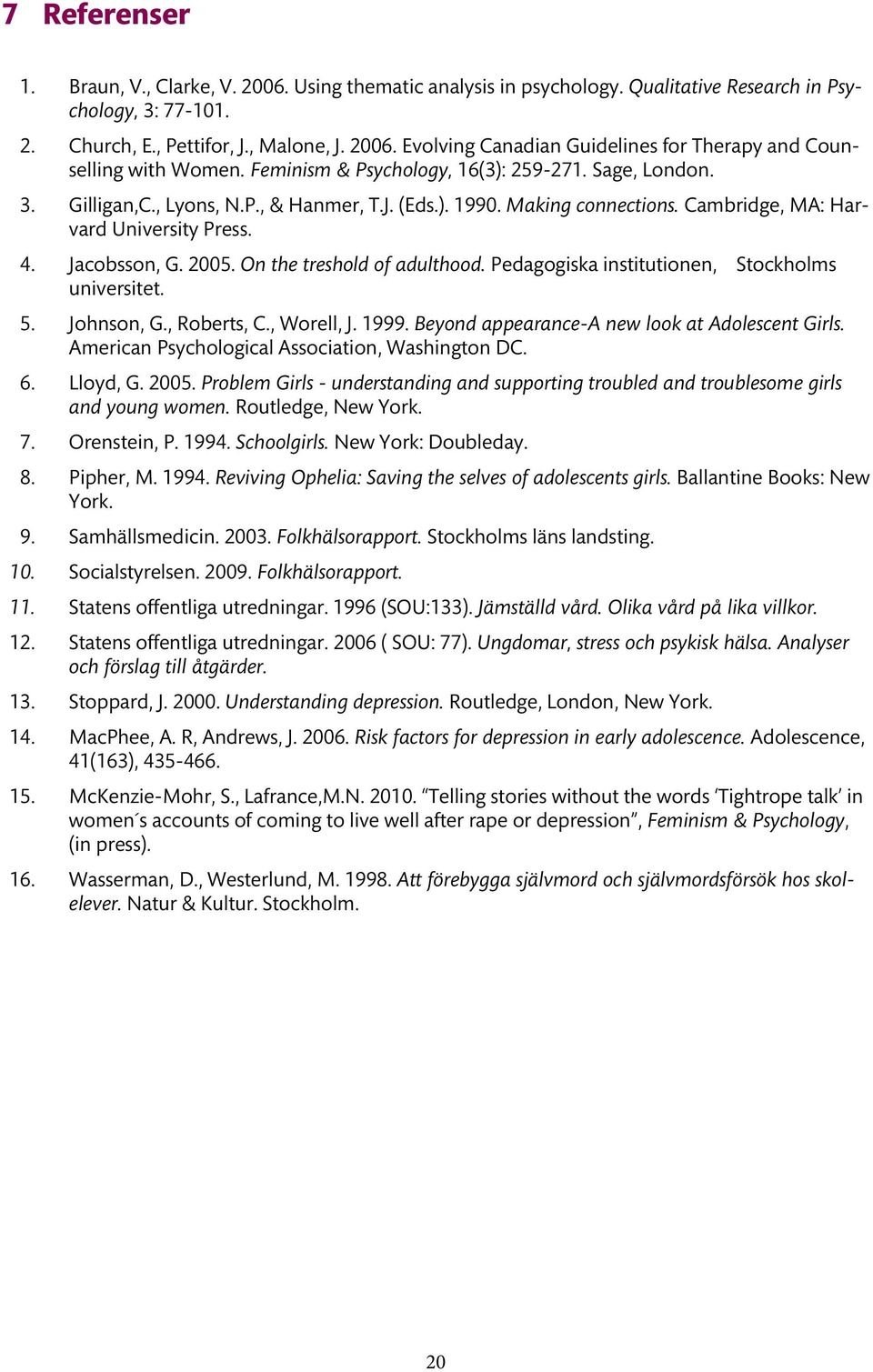 On the treshold of adulthood. Pedagogiska institutionen, Stockholms universitet. 5. Johnson, G., Roberts, C., Worell, J. 1999. Beyond appearance-a new look at Adolescent Girls.