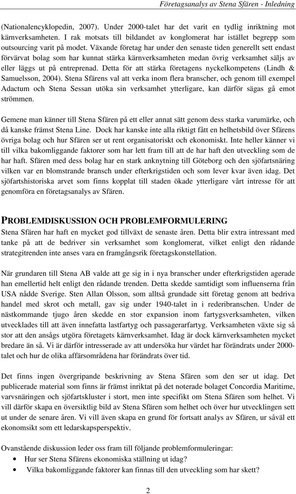 Växande företag har under den senaste tiden generellt sett endast förvärvat bolag som har kunnat stärka kärnverksamheten medan övrig verksamhet säljs av eller läggs ut på entreprenad.