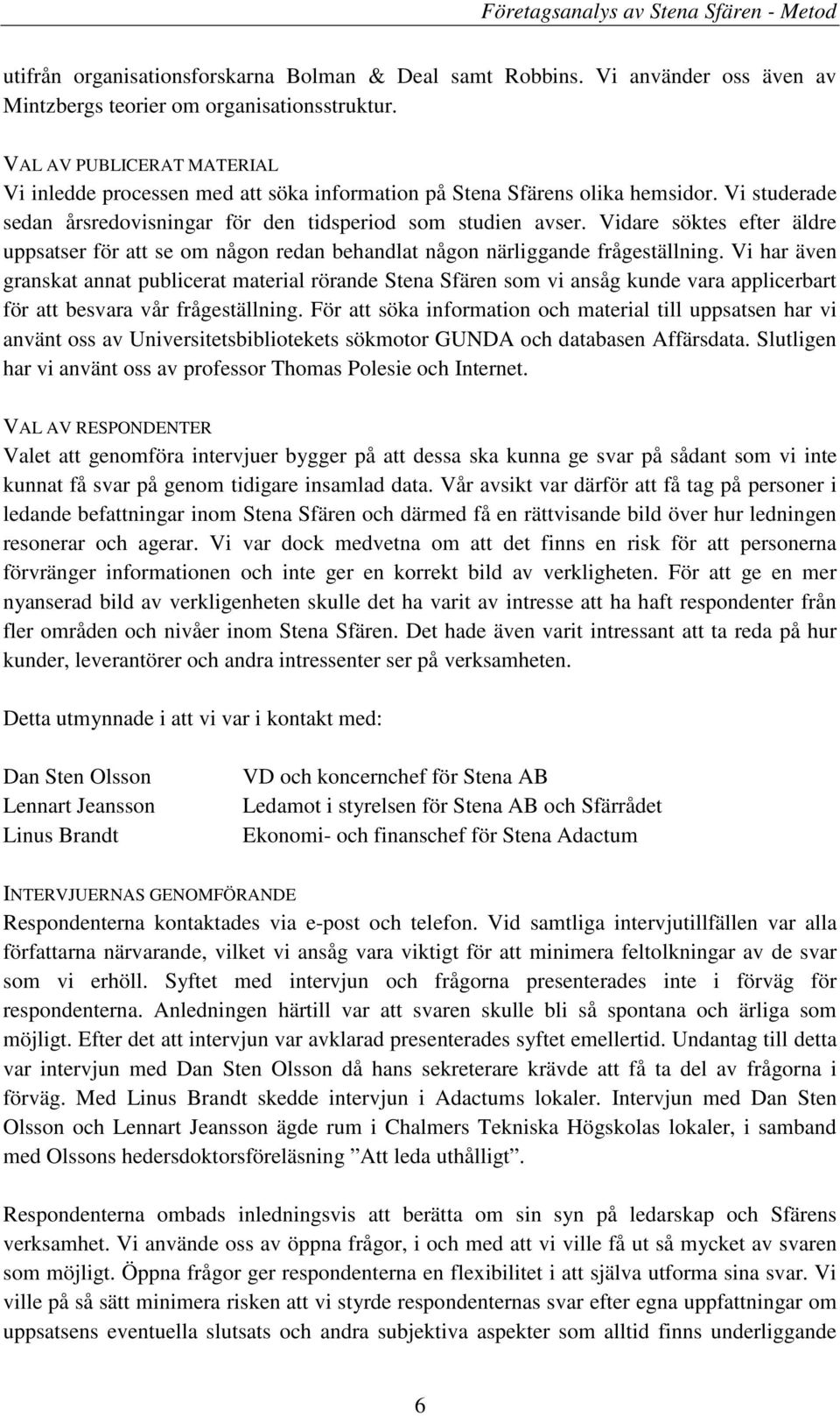 Vidare söktes efter äldre uppsatser för att se om någon redan behandlat någon närliggande frågeställning.