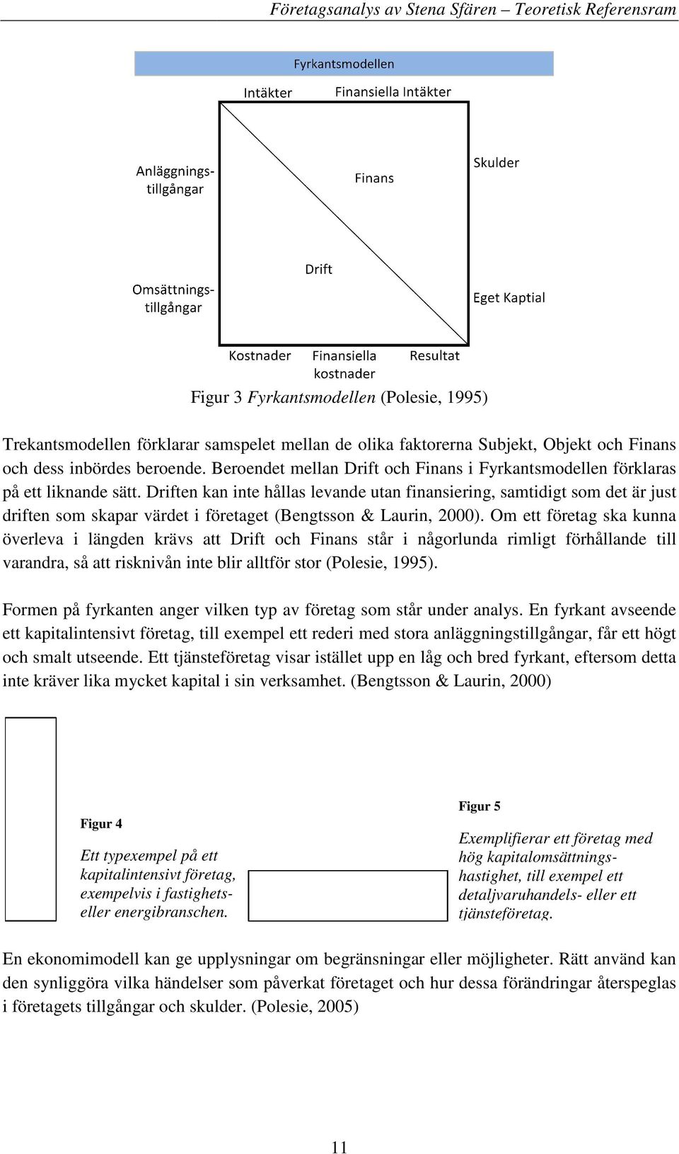 Driften kan inte hållas levande utan finansiering, samtidigt som det är just driften som skapar värdet i företaget (Bengtsson & Laurin, 2000).