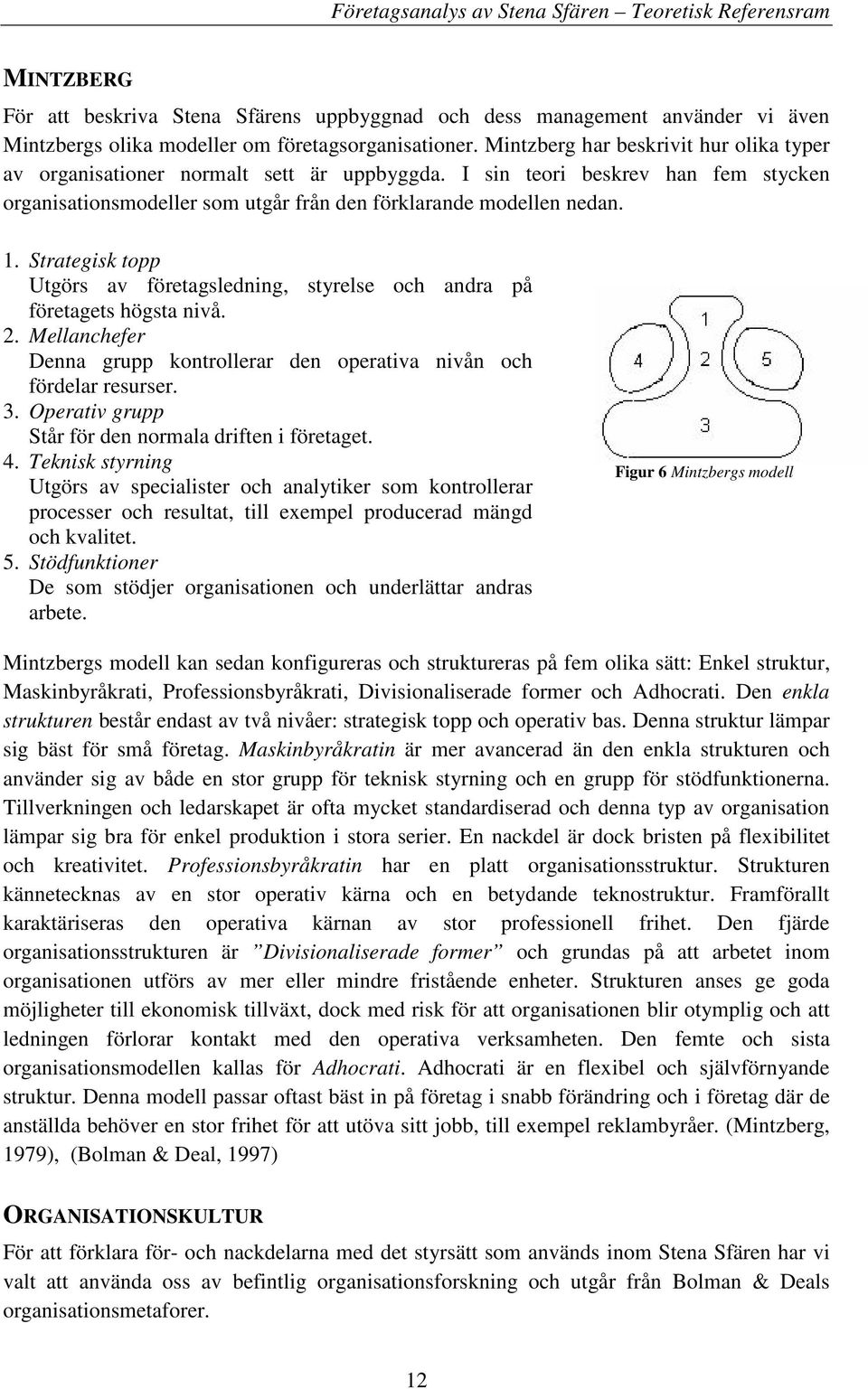 Strategisk topp Utgörs av företagsledning, styrelse och andra på företagets högsta nivå. 2. Mellanchefer Denna grupp kontrollerar den operativa nivån och fördelar resurser. 3.