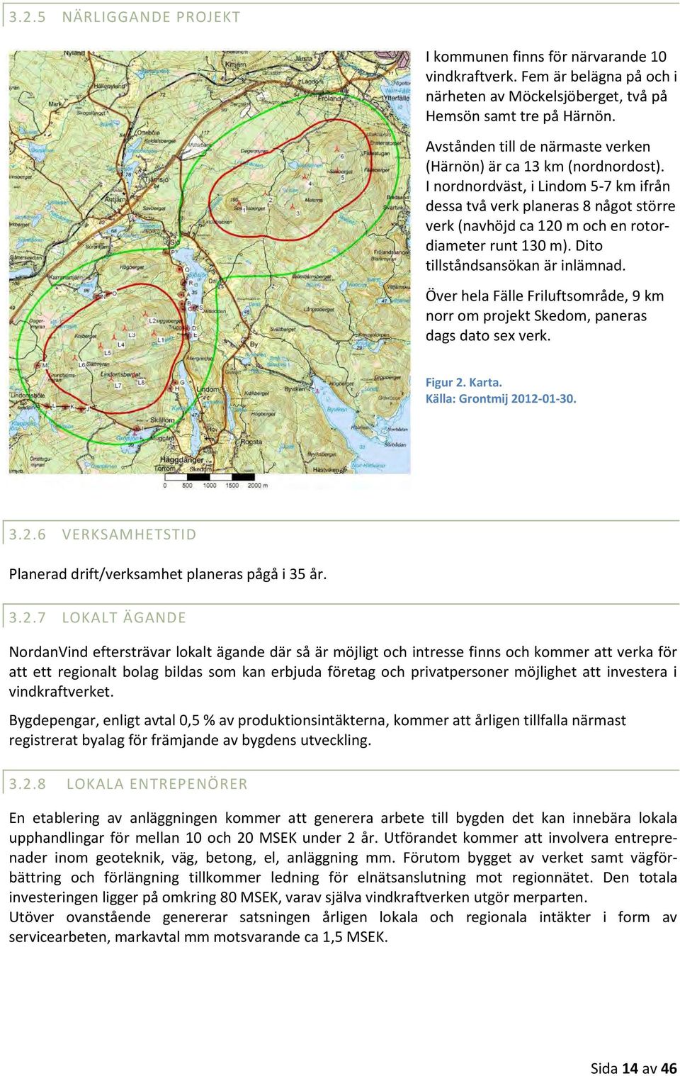 I nordnordväst, i Lindom 5-7 km ifrån dessa två verk planeras 8 något större verk (navhöjd ca 120 m och en rotordiameter runt 130 m). Dito tillståndsansökan är inlämnad.