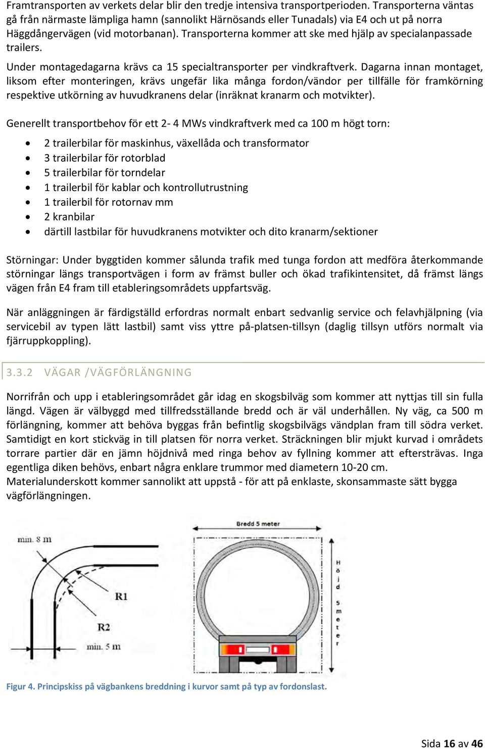 Transporterna kommer att ske med hjälp av specialanpassade trailers. Under montagedagarna krävs ca 15 specialtransporter per vindkraftverk.