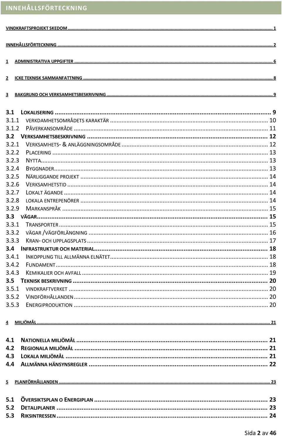 .. 13 3.2.4 BYGGNADER... 13 3.2.5 NÄRLIGGANDE PROJEKT... 14 3.2.6 VERKSAMHETSTID... 14 3.2.7 LOKALT ÄGANDE... 14 3.2.8 LOKALA ENTREPENÖRER... 14 3.2.9 MARKANSPRÅK... 15 3.3 VÄGAR... 15 3.3.1 TRANSPORTER.