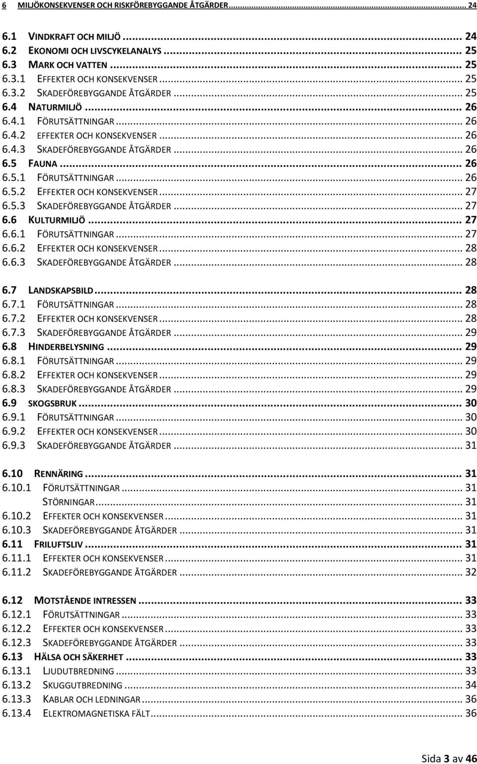 5.3 SKADEFÖREBYGGANDE ÅTGÄRDER... 27 6.6 KULTURMILJÖ... 27 6.6.1 FÖRUTSÄTTNINGAR... 27 6.6.2 EFFEKTER OCH KONSEKVENSER... 28 6.6.3 SKADEFÖREBYGGANDE ÅTGÄRDER... 28 6.7 LANDSKAPSBILD... 28 6.7.1 FÖRUTSÄTTNINGAR... 28 6.7.2 EFFEKTER OCH KONSEKVENSER... 28 6.7.3 SKADEFÖREBYGGANDE ÅTGÄRDER... 29 6.