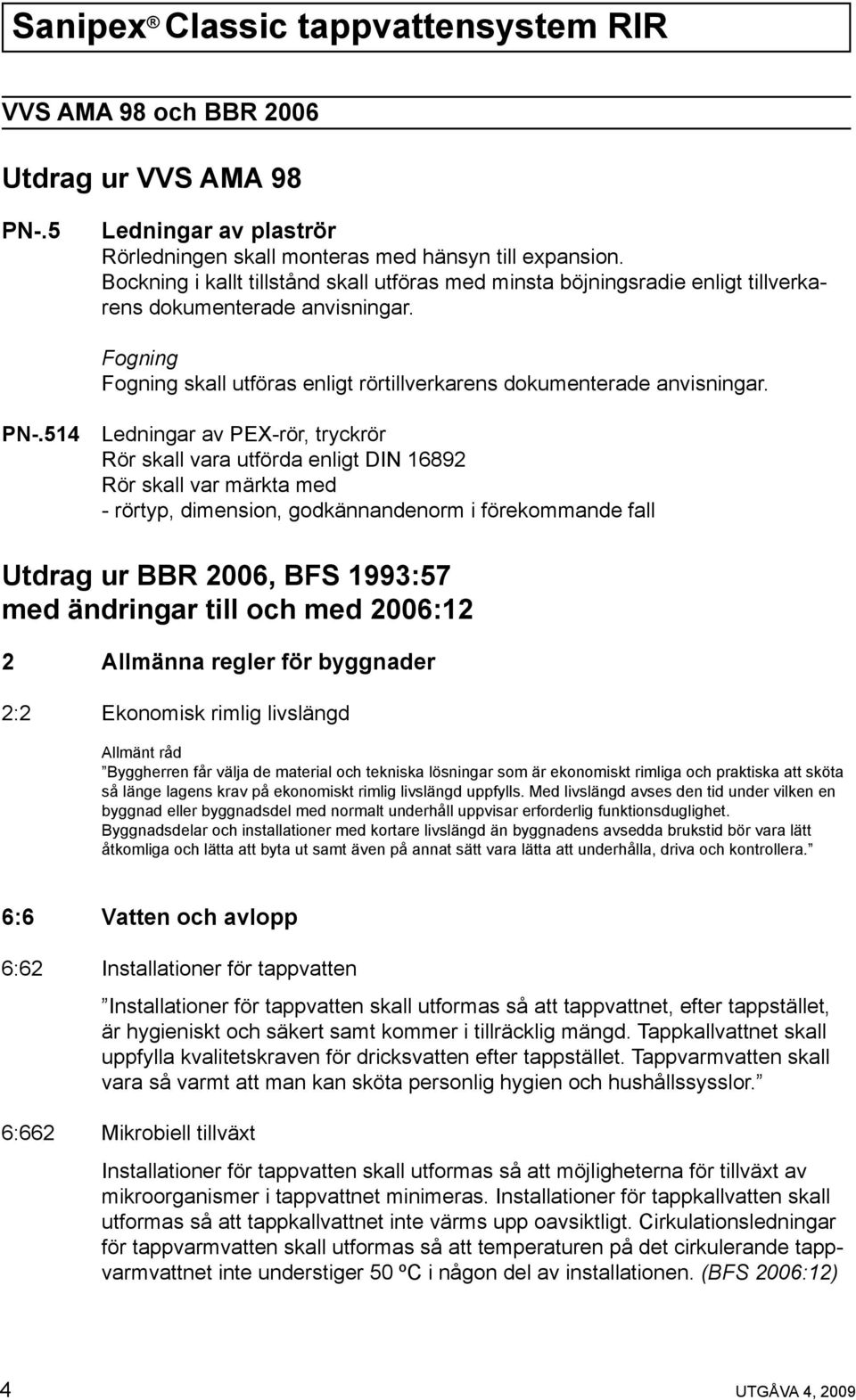 514 Ledningar av PEX-rör, tryckrör Rör skall vara utförda enligt DIN 16892 Rör skall var märkta med - rörtyp, dimension, godkännandenorm i förekommande fall Utdrag ur BBR 2006, BFS 1993:57 med