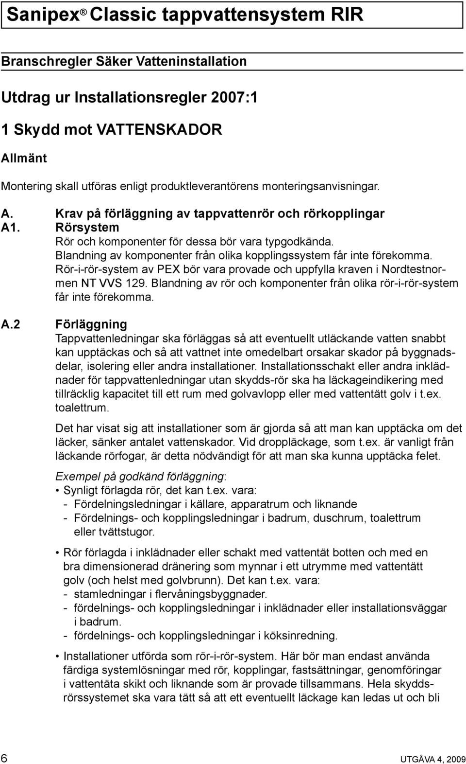 Rör-i-rör-system av PEX bör vara provade och uppfylla kraven i Nordtestnormen NT VVS 129. Blandning av rör och komponenter från olika rör-i-rör-system får inte förekomma. A.