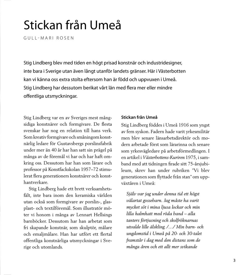 Stig Lindberg var en av Sveriges mest mångsidiga konstnärer och formgivare. De flesta svenskar har nog en relation till hans verk.