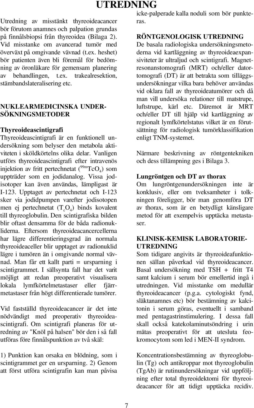 NUKLEARMEDICINSKA UNDER- SÖKNINGSMETODER Thyreoideascintigrafi Thyreoideascintigrafi är en funktionell undersökning som belyser den metabola aktiviteten i sköldkörtelns olika delar.