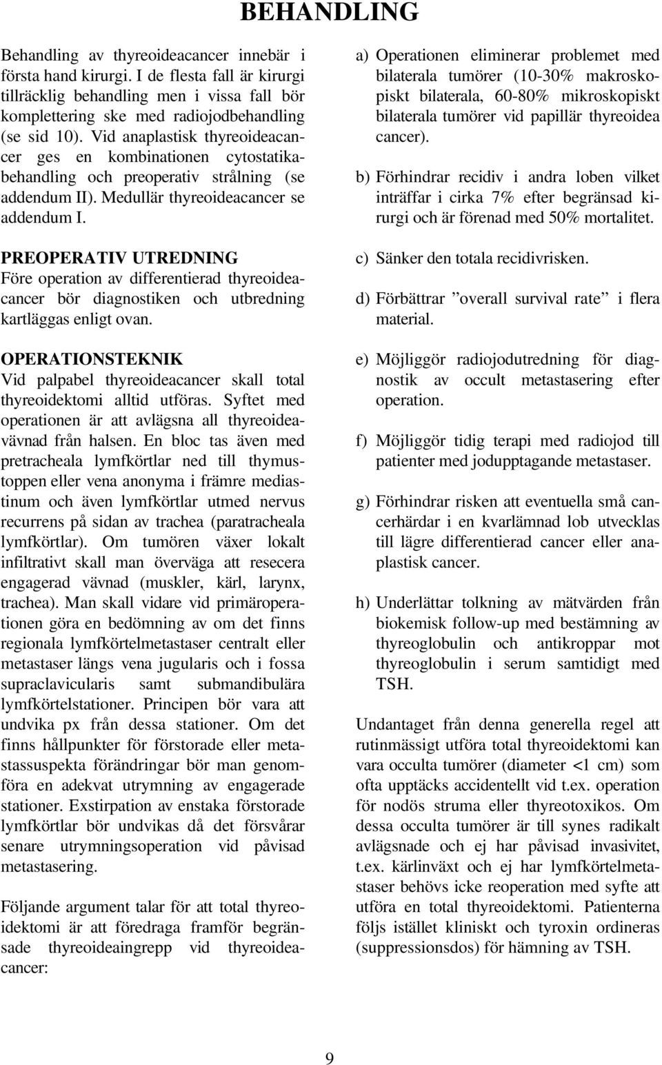 PREOPERATIV UTREDNING Före operation av differentierad thyreoideacancer bör diagnostiken och utbredning kartläggas enligt ovan.