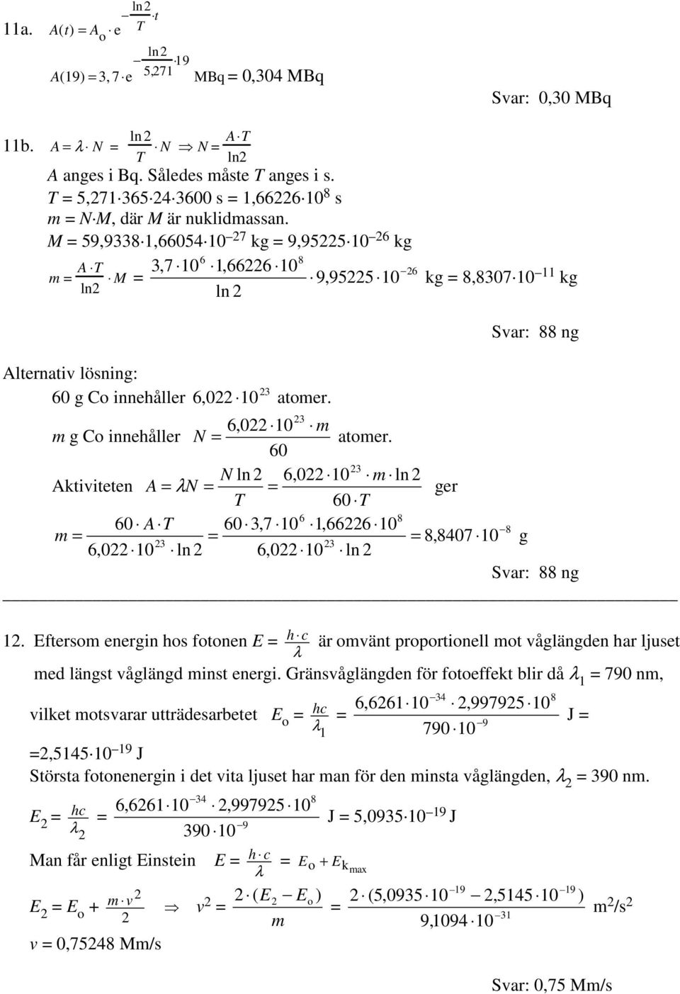 N ln 6,0 0 m ln Aktiviteten A N ger T T 6 A T,7 0,666 0 m,407 0 g 6,0 0 ln 6,0 0 ln Svar: ng.