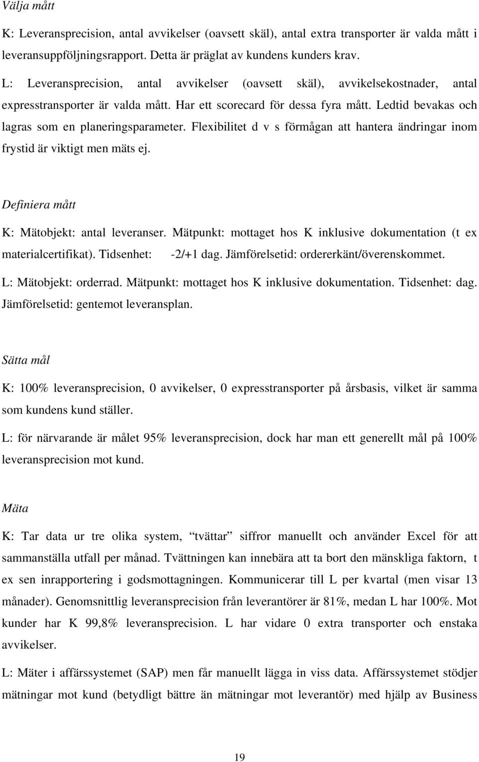 Ledtid bevakas och lagras som en planeringsparameter. Flexibilitet d v s förmågan att hantera ändringar inom frystid är viktigt men mäts ej. Definiera mått K: Mätobjekt: antal leveranser.