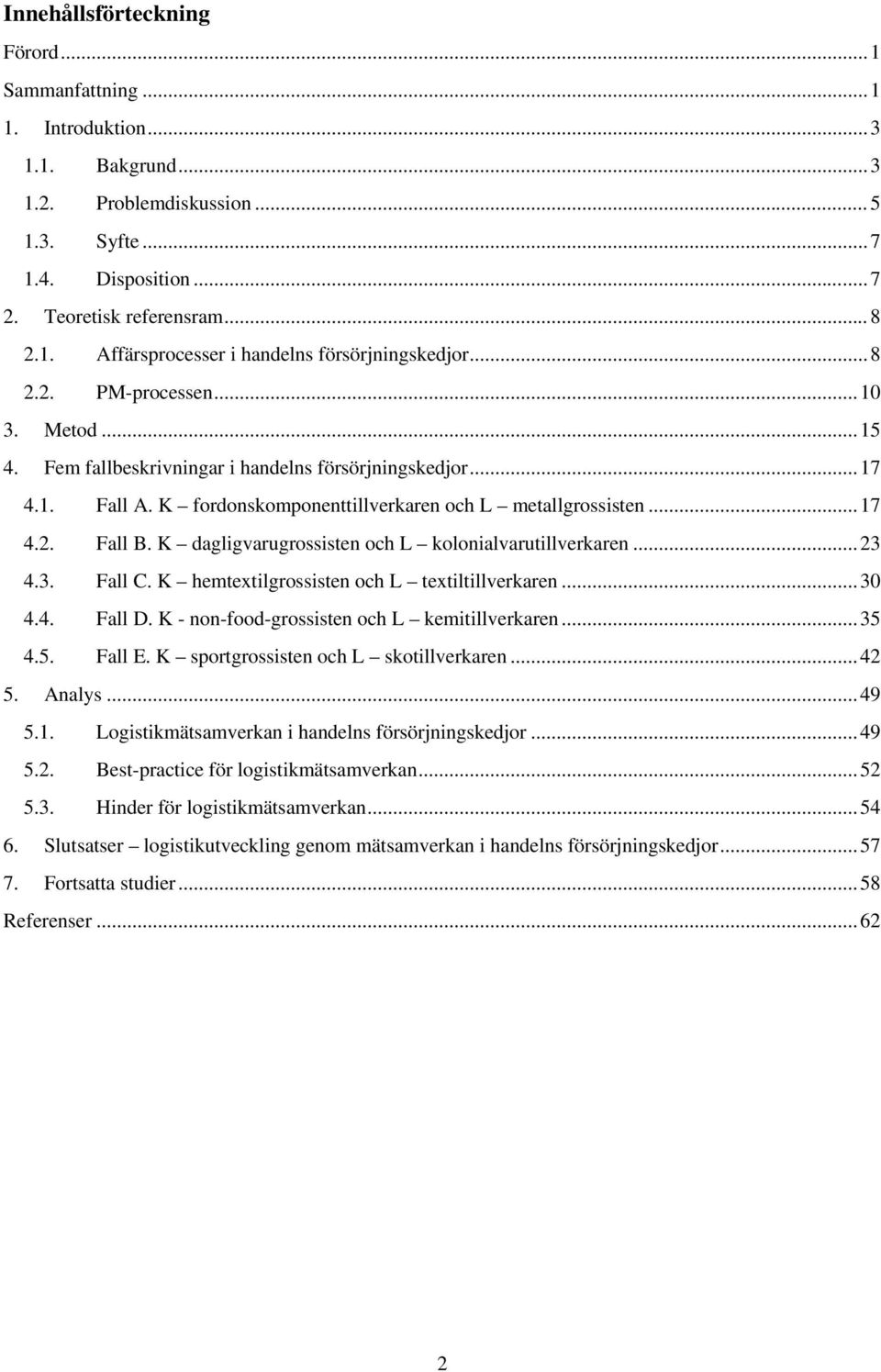 K dagligvarugrossisten och L kolonialvarutillverkaren...23 4.3. Fall C. K hemtextilgrossisten och L textiltillverkaren...30 4.4. Fall D. K - non-food-grossisten och L kemitillverkaren...35 4.5. Fall E.