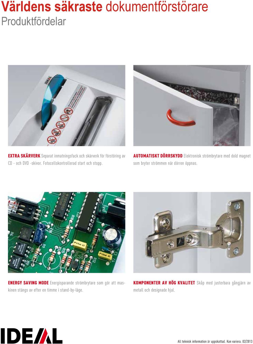 AUTOMATISKT DÖRRSKYDD Elektronisk strömbrytare med dold magnet som bryter strömmen när dörren öppnas.