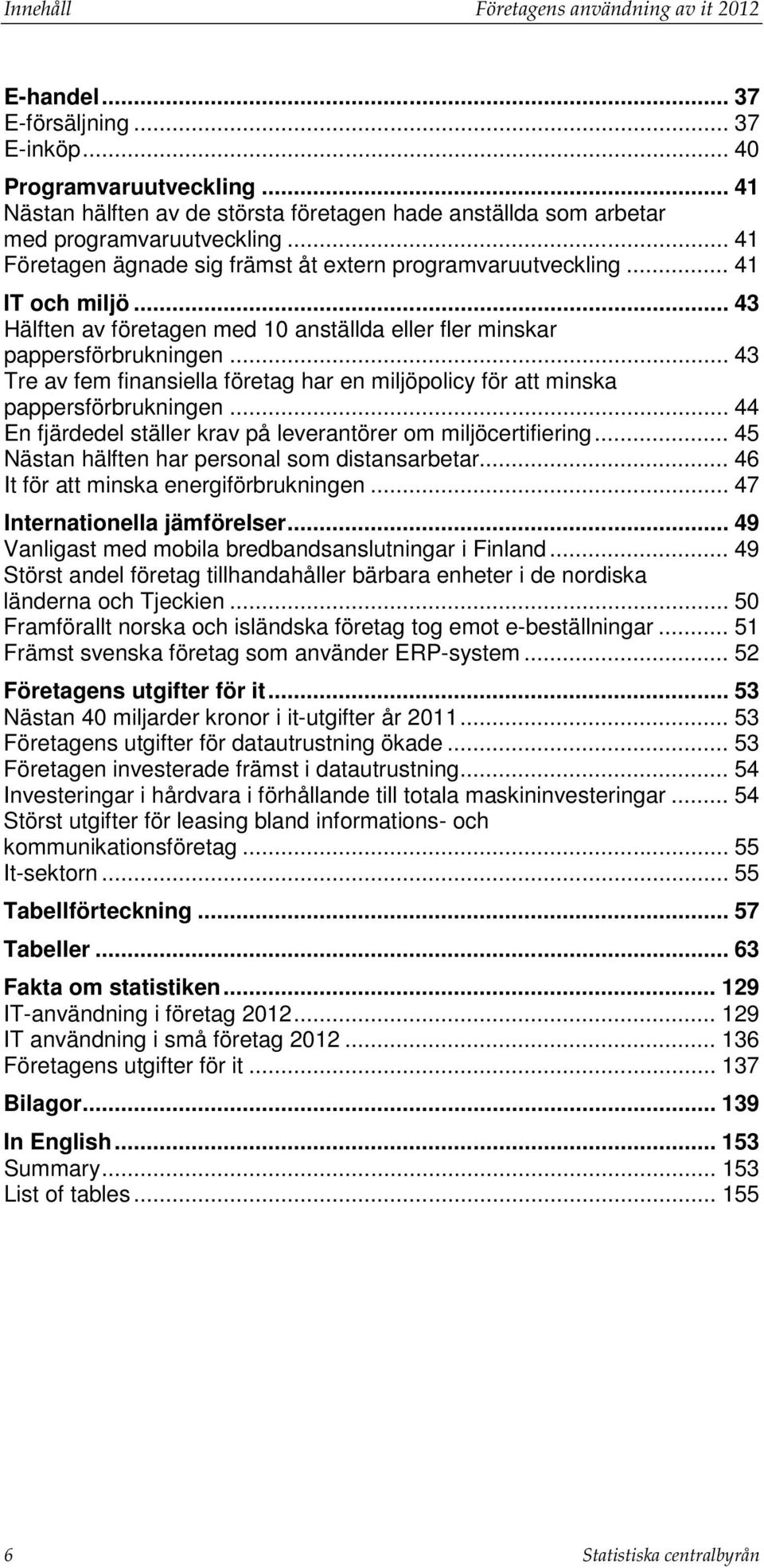 .. 43 Hälften av företagen med 10 anställda eller fler minskar pappersförbrukningen... 43 Tre av fem finansiella företag har en miljöpolicy för att minska pappersförbrukningen.