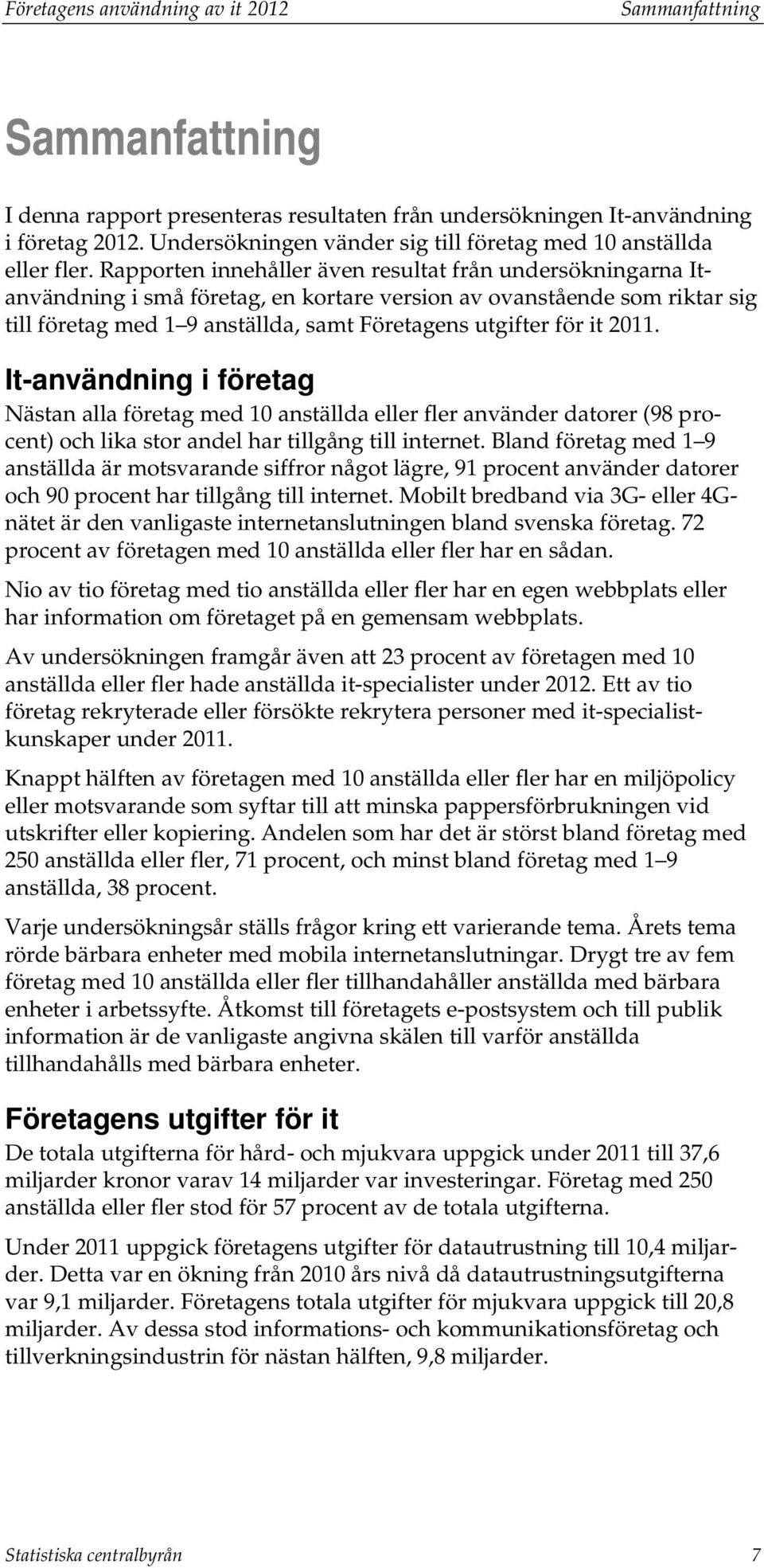 Rapporten innehåller även resultat från undersökningarna Itanvändning i små företag, en kortare version av ovanstående som riktar sig till företag med 1 9 anställda, samt Företagens utgifter för it