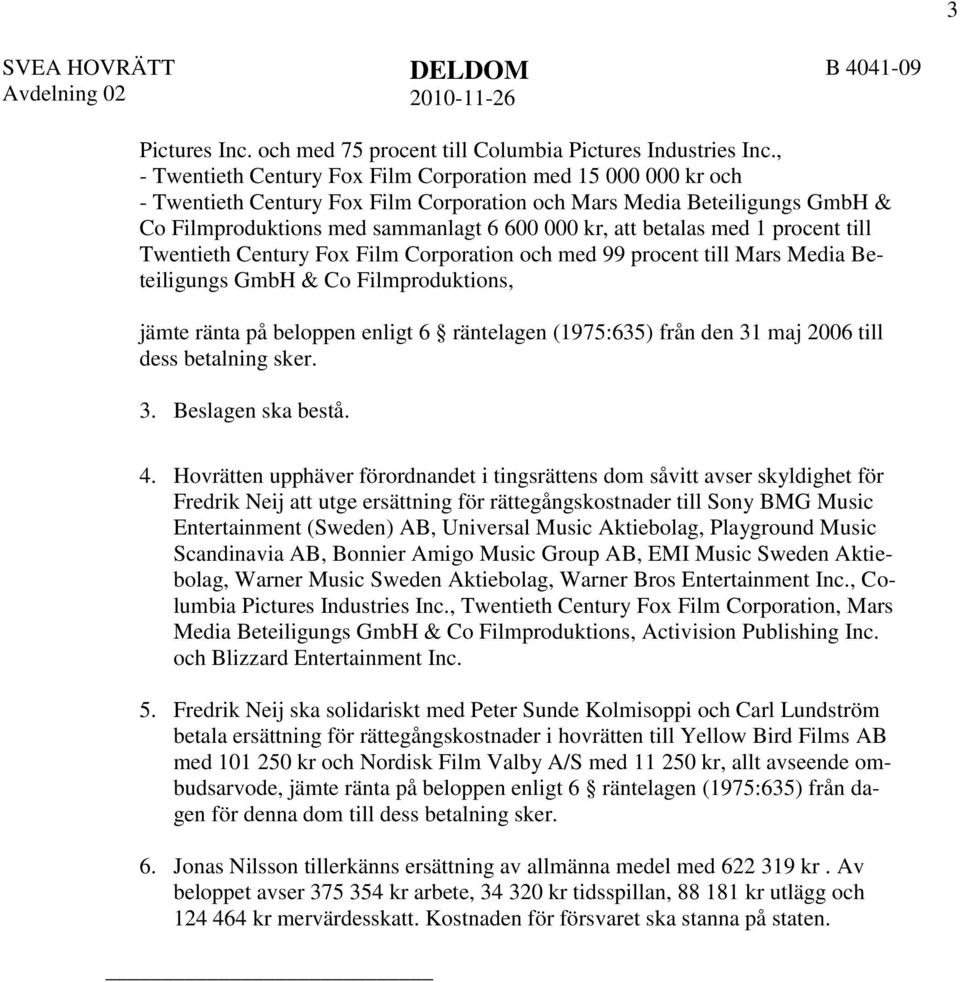 betalas med 1 procent till Twentieth Century Fox Film Corporation och med 99 procent till Mars Media Beteiligungs GmbH & Co Filmproduktions, jämte ränta på beloppen enligt 6 räntelagen (1975:635)