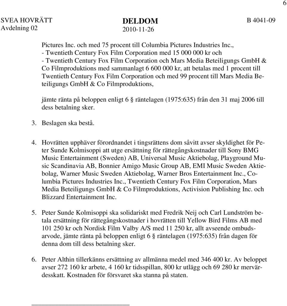 betalas med 1 procent till Twentieth Century Fox Film Corporation och med 99 procent till Mars Media Beteiligungs GmbH & Co Filmproduktions, jämte ränta på beloppen enligt 6 räntelagen (1975:635)