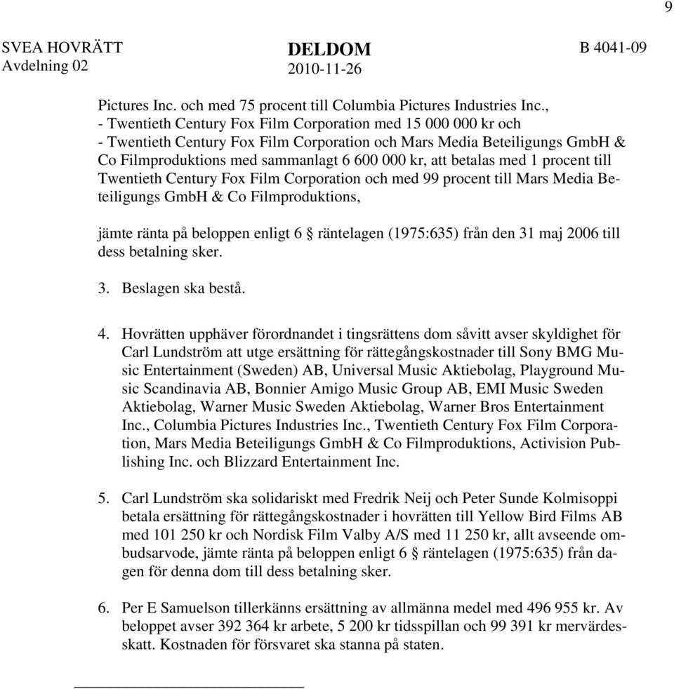 betalas med 1 procent till Twentieth Century Fox Film Corporation och med 99 procent till Mars Media Beteiligungs GmbH & Co Filmproduktions, jämte ränta på beloppen enligt 6 räntelagen (1975:635)