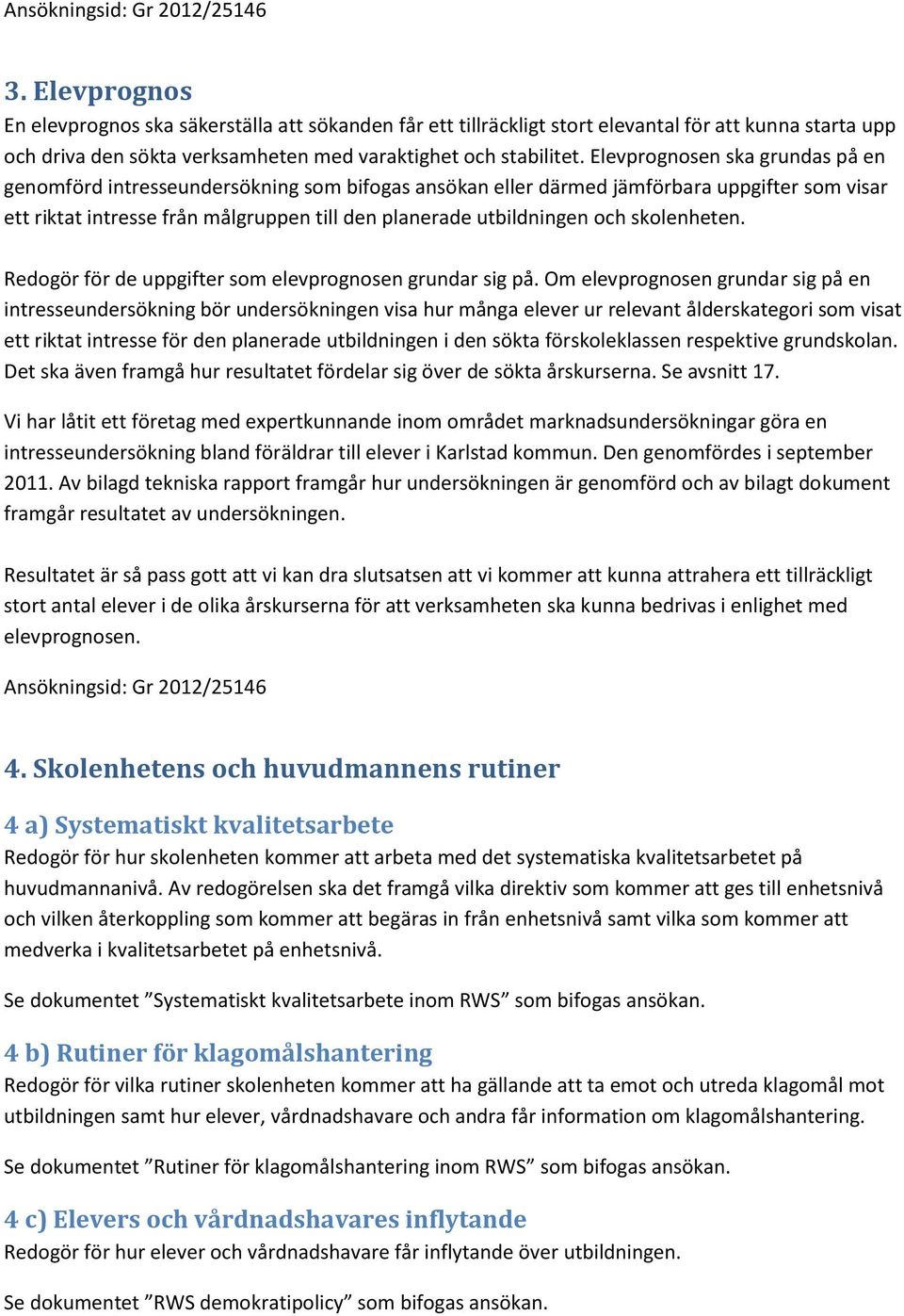 Elevprognosen ska grundas på en genomförd intresseundersökning som bifogas ansökan eller därmed jämförbara uppgifter som visar ett riktat intresse från målgruppen till den planerade utbildningen och