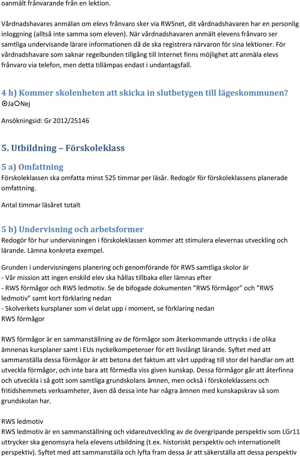 För vårdnadshavare som saknar regelbunden tillgång till Internet finns möjlighet att anmäla elevs frånvaro via telefon, men detta tillämpas endast i undantagsfall.