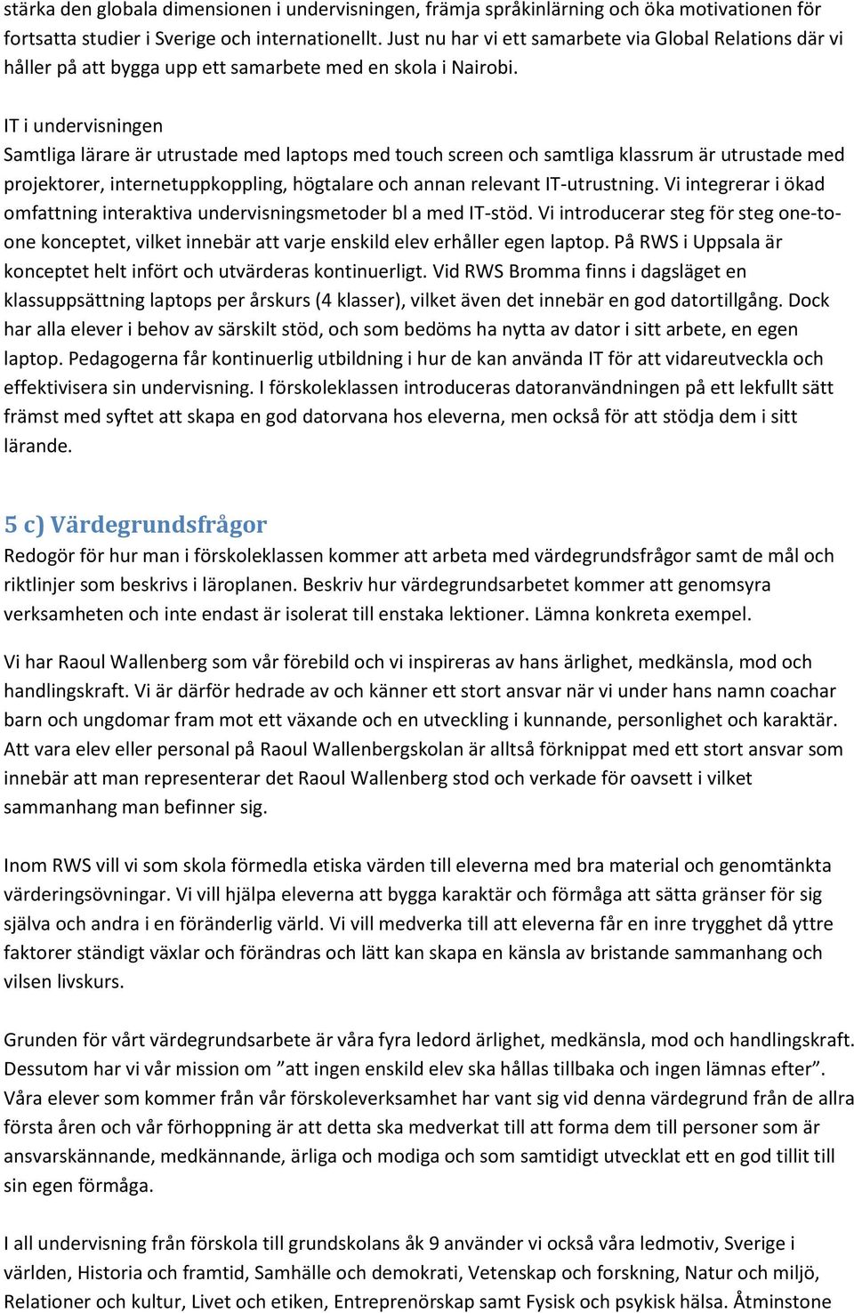 IT i undervisningen Samtliga lärare är utrustade med laptops med touch screen och samtliga klassrum är utrustade med projektorer, internetuppkoppling, högtalare och annan relevant IT-utrustning.