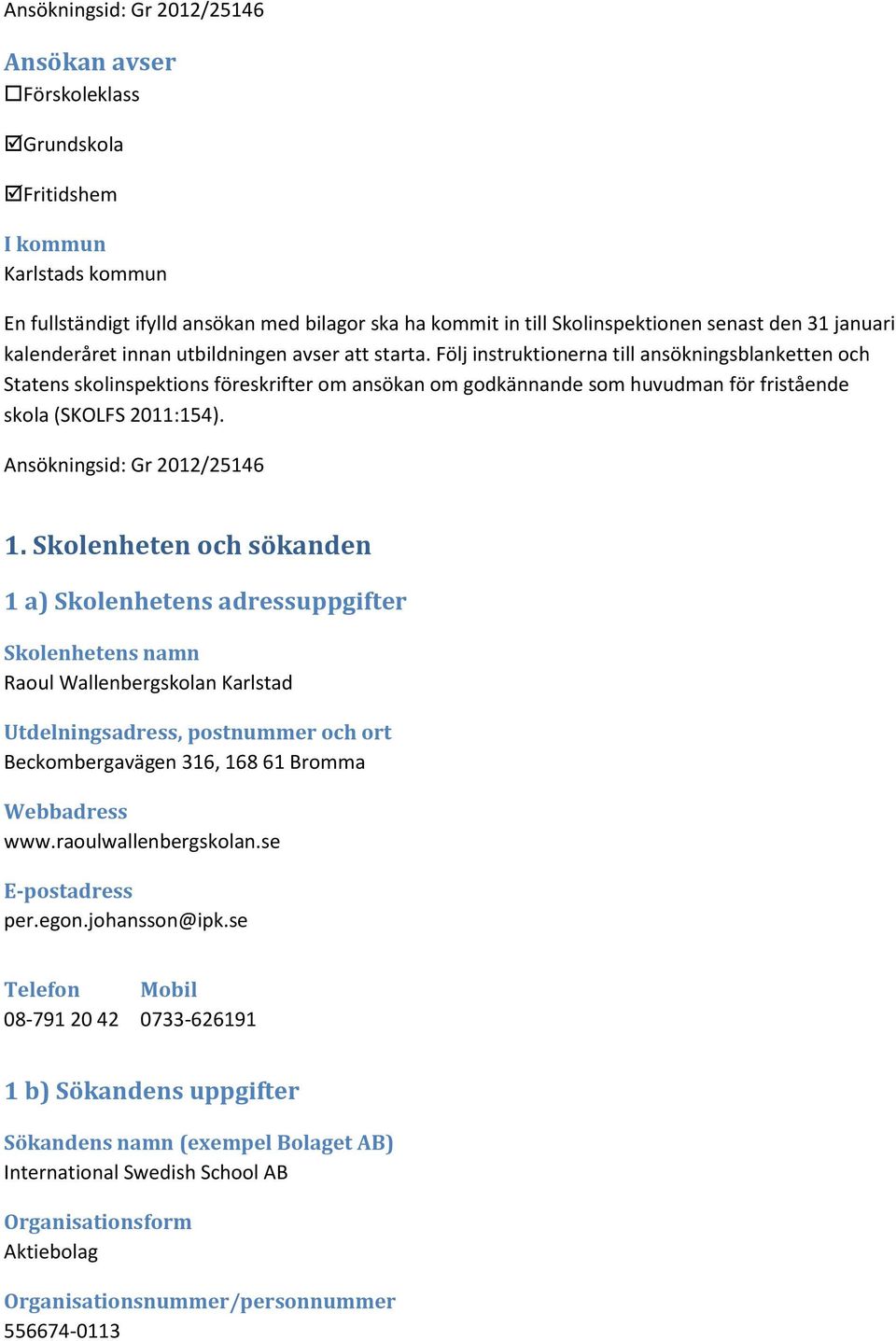 Följ instruktionerna till ansökningsblanketten och Statens skolinspektions föreskrifter om ansökan om godkännande som huvudman för fristående skola (SKOLFS 2011:154). Ansökningsid: Gr 2012/25146 1.