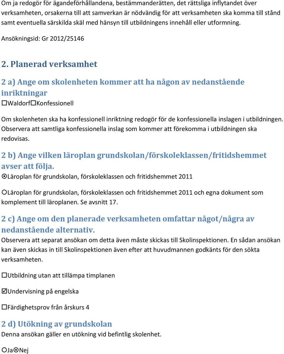 Planerad verksamhet 2 a) Ange om skolenheten kommer att ha någon av nedanstående inriktningar Waldorf Konfessionell Om skolenheten ska ha konfessionell inriktning redogör för de konfessionella