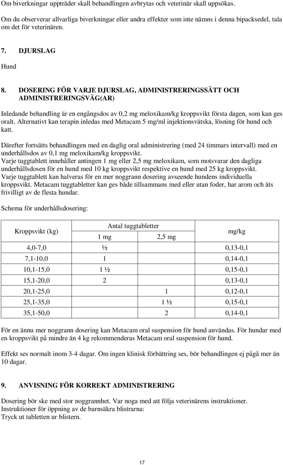 DOSERING FÖR VARJE DJURSLAG, ADMINISTRERINGSSÄTT OCH ADMINISTRERINGSVÄG(AR) Inledande behandling är en engångsdos av 0,2 mg meloxikam/kg kroppsvikt första dagen, som kan ges oralt.