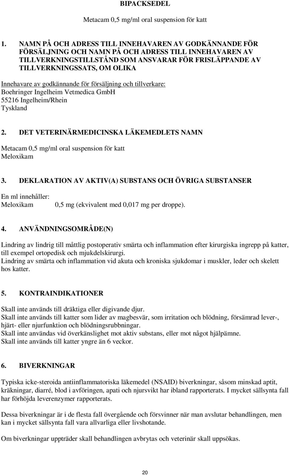 Innehavare av godkännande för försäljning och tillverkare: Boehringer Ingelheim Vetmedica GmbH 55216 Ingelheim/Rhein Tyskland 2.
