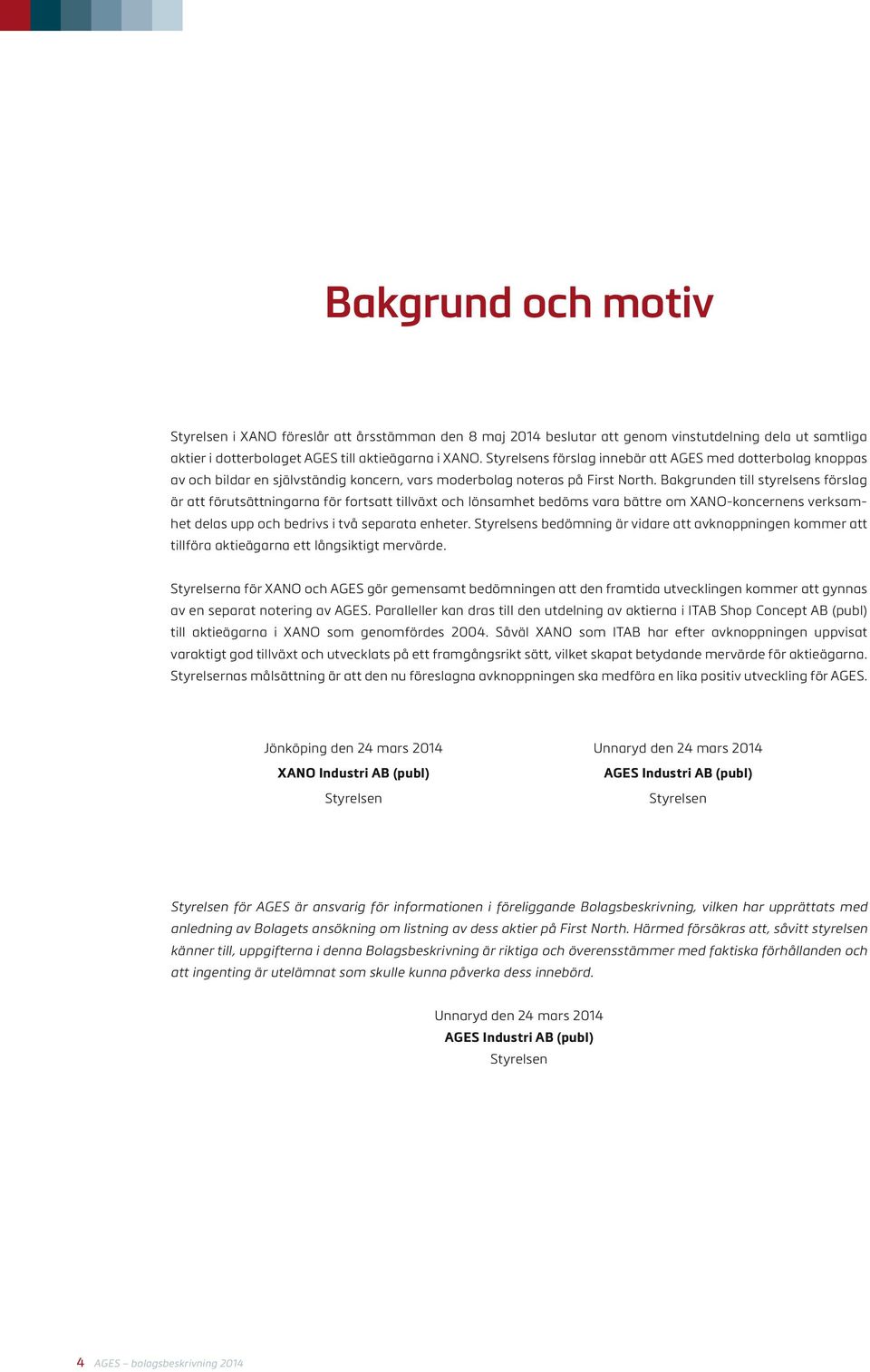 Bakgrunden till styrelsens förslag är att förutsättningarna för fortsatt tillväxt och lönsamhet bedöms vara bättre om XANO-koncernens verksamhet delas upp och bedrivs i två separata enheter.