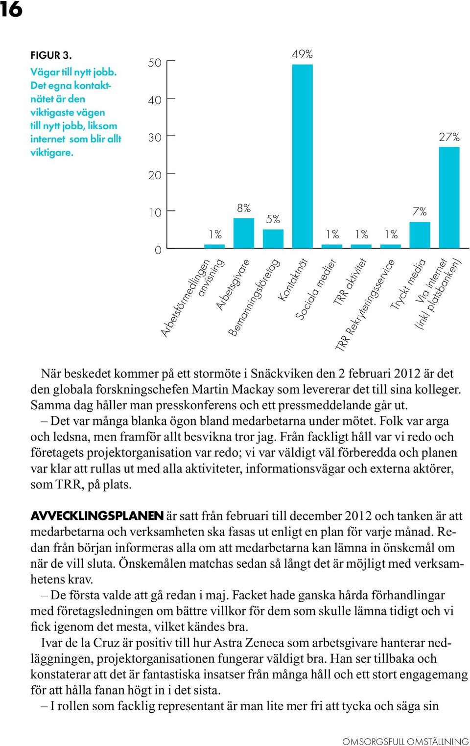 (inkl platsbanken) När beskedet kommer på ett stormöte i Snäckviken den 2 februari 2012 är det den globala forskningschefen Martin Mackay som levererar det till sina kolleger.