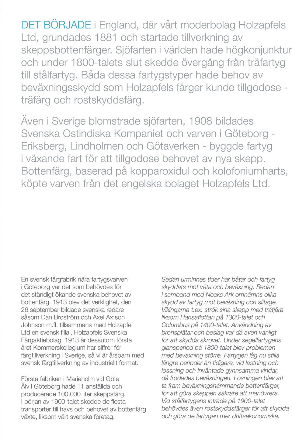 Båda dessa fartygstyper hade behov av beväxningsskydd som Holzapfels färger kunde tillgodose - träfärg och rostskyddsfärg.